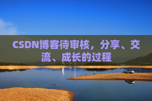 CSDN博客待审核，分享、交流、成长的过程